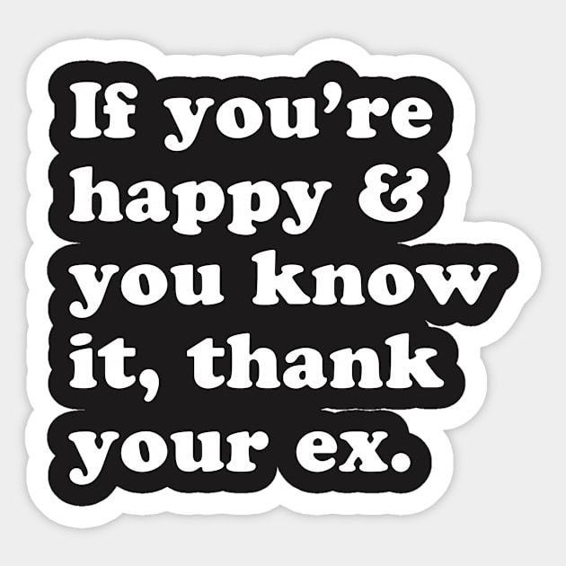 Ex Shirt - If You're Happy and You Know it, Thank Your Ex Sticker by redbarron